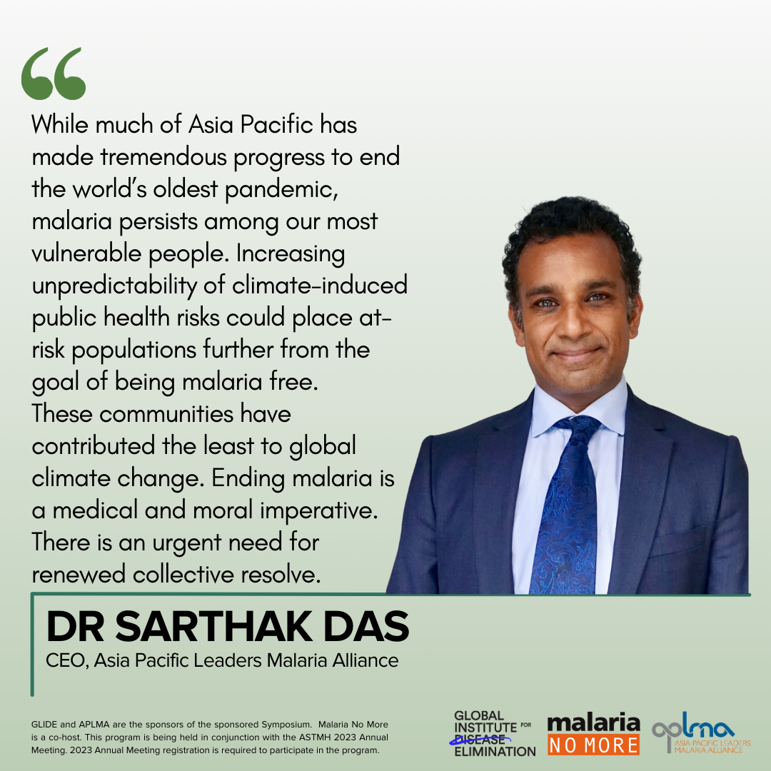 Quote text: While much of Asia Pacific has made tremendous progress to end the world’s oldest pandemic, malaria persists among our most vulnerable people. Increasing unpredictability of climate-induced public health risks could place at-risk populations further from the goal of being malaria free. These communities have contributed the least to global climate change. Ending malaria is a medical and moral imperative. There is an urgent need for renewed collective resolve.